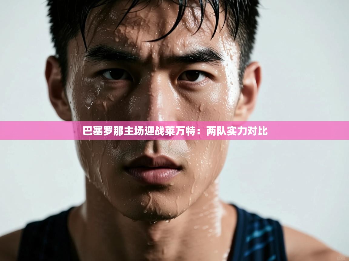 巴塞罗那主场迎战莱万特：两队实力对比  第2张