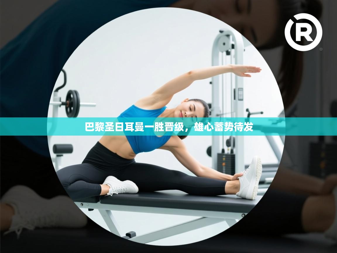 巴黎圣日耳曼一胜晋级,雄心蓄势待发 第1张