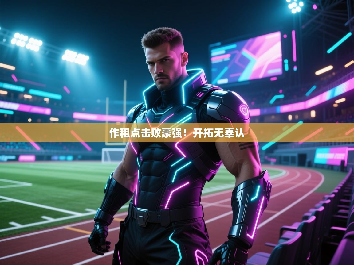 作租点击败豪强!开拓无辜认 第2张